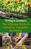  Ruchini Kaushalya - Thriving in Containers : The Ultimate Guide to Container Vegetable Gardening.