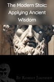  Robert Jakobsen - The Modern Stoic: Applying Ancient,  Wisdom.