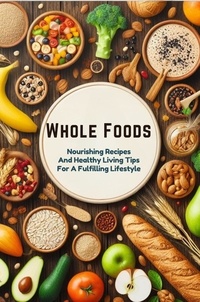  Ella Morgan - Whole Foods: Nourishing Recipes And Healthy Living Tips For A Fulfilling Lifestyle.