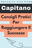  Capitano Edizioni - Consigli Pratici Per Raggiungere Il Successo - Raccolta Vita Piena, #30.
