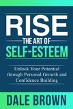  Dale Brown - Rise The Art of Self-Esteem: Unlock Your Potential through Personal Growth and Confidence Building.