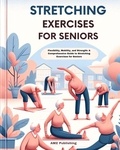  AMZ Publishing - Stretching Exercises for Seniors : Flexibility, Mobility, and Strength: A Comprehensive Guide to Stretching Exercises for Seniors.