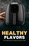  Liwra - Healthy Flavors - 56 Recipes You Can Make in your Air Fryer.