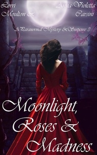  Lorri Moulton et  Anna-Violetta Carsini - Moonlight, Roses &amp; Madness - A Paranormal Mystery &amp; Suspense, #3.