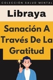  Libraya - Sanación A Través De La Gratitud - Colección Salud Mental, #2.