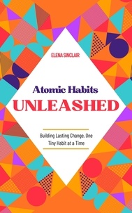  Elena Sinclair - Atomic Habits Unleashed: Building Lasting Change, One Tiny Habit at a Time.