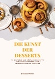  Dakota Miller - Die Kunst der Desserts: 72 Einfache und Köstliche Rezepte für süße Liebhaber, von Zimtschnecken bis Eiscreme.