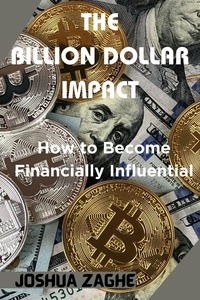  JOSHUA ZAGHE - The Billion Dollar Impact: How to Become Financially Influential.