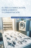  Rodolfo Rodríguez Rodríguez et  Librerío editores - El hielo, fabricación, enfriamiento y conservación.