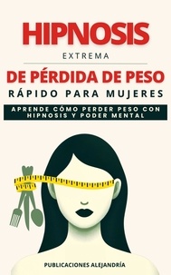  Publicaciones Alejandría - Hipnosis Extrema de Pérdida de Peso Rápida para Mujeres: Aprende como Perder Peso con Hipnosis y Poder Mental.