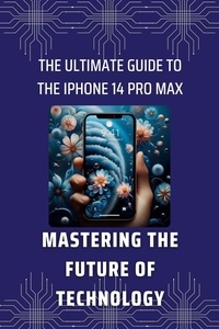  Susan Zhang - The Ultimate Guide to the iPhone 14 Pro Max: Mastering the Future of Technology - Master Your iPhone 14, #1.