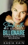  Kasia Kain - Stuck with My Secret Billionaire Construction Worker:  A Small Town-Lovers Romance.