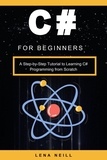  Lena Neill - C# for Beginners: A Step-by-Step Tutorial to Learning C# Programming from Scratch.