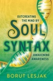  Borut Lesjak - Soul Syntax: Outcreating the Mind by Awakening Awareness - Soul Awareness Awakening, #1.