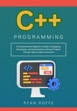  Ryan roffe - C++ Programming: A Comprehensive Beginner's Guide to Designing, Developing, and Implementing a Strong Program Through Step-by-Step Instructions.