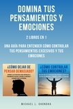  Michael L. Ghondha - Domina Tus Pensamientos Y Emociones: 2 Libros en 1: Una Guía Para Entender Cómo Controlar Tus Pensamientos Excesivos Y Tus Emociones.