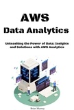  Brian Murray - AWS Data Analytics: Unleashing the Power of Data: Insights and Solutions with AWS Analytics.