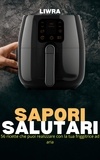  Liwra - Sapori Salutari - 56 Ricette Che Puoi Realizzare con la Tua Friggitrice Ad Aria.