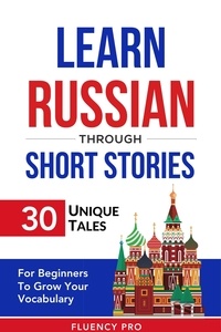  Fluency Pro - Learn Russian Through Short Stories: 30 Unique Tales For Beginners To Grow Your Vocabulary.