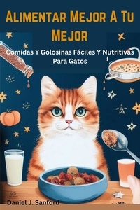  Daniel J. Sanford - Alimentar Mejor a tu Mejor  Comidas y Golosinas Fáciles y Nutritivas Para Gatos.
