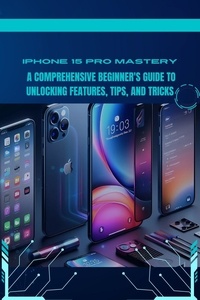  Penelope J. McLain - iPhone 15 Pro Mastery: A Comprehensive Beginner's Guide to Unlocking Features, Tips, and Tricks.
