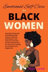  Nya Love - Emotional Self-Care for Black Women - Heal Racial Wounds and Relationship Trauma, Restore Self-Esteem, and Learn to Love and Accept Yourself Just as You Are by Letting Go of Shame and Judgement.