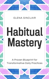  Elena Sinclair - Habitual Mastery: A Proven Blueprint for Transformative Daily Practices.