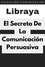  Libraya - El Secreto De La Comunicación Persuasiva - Colección Comunicación, #1.