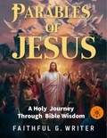  Faithful G. Writer - Parables of Jesus: A Holy Journey Through Bible Wisdom.