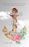 Evangeline North - Calling Him Trusted: Developing a Relationship With Jesus While Living With Complex Trauma Disorder.