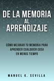  Manuel K. Sevilla - De La Memoria Al Aprendizaje: Cómo Mejorar Tu Memoria Para Aprender Cualquier Cosa En Menos Tiempo.