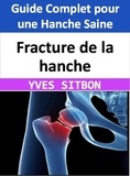  YVES SITBON - Fracture de la hanche : Guide Complet pour une Hanche Saine.