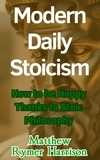  Matthew Rymer Harrison - Modern Daily Stoicism How to be Happy Thanks to Stoic Philosophy.