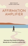  Elena Sinclair - Affirmation Amplifier: Harness the Power of Positive Words for a Transformative Life.