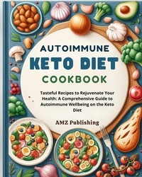  AMZ Publishing - Autoimmune Keto Diet Cookbook : Tasteful Recipes to Rejuvenate Your Health: A Comprehensive Guide to Autoimmune Wellbeing on the Keto Diet.