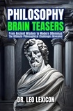  Dr. Leo Lexicon - Philosophy Brain-Teasers: From Ancient Wisdom to Modern Dilemmas, The Ultimate Philosophical Challenges Revealed.