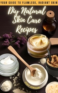  Zoey Jordan - Diy Natural Skin Care Recipes: Your Guide to Flawless Radiant Skin.