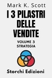  Storchi Edizioni et  Mark K. Scott - I 3 Pilastri Delle Vendite Volume 3 - Strategia - Collezione Libertà Finanziaria, #3.