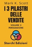  Storchi Edizioni et  Mark K. Scott - I 3 Pilastri Delle Vendite Volume 2 - Persuasione - Collezione Libertà Finanziaria, #2.