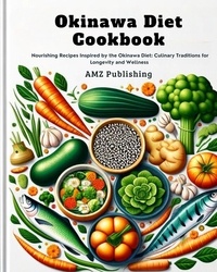  AMZ Publishing - Okinawa Diet Cookbook : Nourishing Recipes Inspired by the Okinawa Diet: Culinary Traditions for Longevity and Wellness.