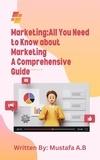  mustafa abdellatif et  Mustafa A.B - Marketing:All You Need to Know about Marketing A Comprehensive Guide.