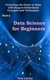  Tom Lesley - Data Science for Beginners: Unlocking the Power of Data with Easy-to-Understand Concepts and Techniques. Part 3.