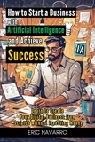  Eric Navarro - How to Start a Business with Artificial Intelligence and Achieve Success: Learn to Create Your Digital Business from Scratch without Investing Money.