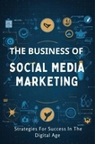  Mokhtari Behzad - The Business Of Social Media Marketing: Strategies For Success In The Digital Age.