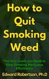  Edward Robertson Ph.D. - How to Quit Smoking Weed The Only Guide you Need to Stop Smoking Marijuana Effortlessly.
