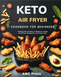 AMZ Press - Keto Air Fryer Cookbook for Beginners : Sizzling Keto Creations: A Beginner's Guide to Air Fryer Cooking for Low-Carb Living.