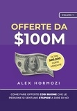  Alex Hormozi - Offerte da $100M: Come Fare Offerte Così Buone Che Le Persone Si Sentano Stupide A Dire Di No - Acquisition.com $100M Series.