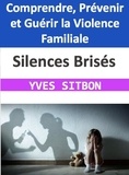  YVES SITBON - Silences Brisés : Comprendre, Prévenir et Guérir la Violence Familiale.