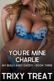  Trixy Treat - You're Mine Charlie : My Bully Baby Daddy - Book Three - My Bully Baby Daddy, #3.
