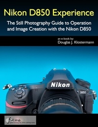  Douglas Klostermann - Nikon D850 Experience - The Still Photography Guide to Operation and Image Creation with the Nikon D850.